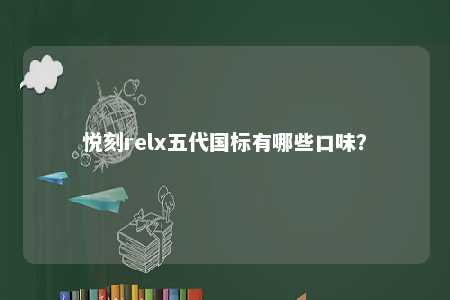 悦刻relx五代国标有哪些口味�	？ 